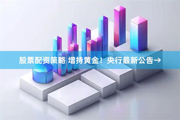 股票配资策略 增持黄金！央行最新公告→