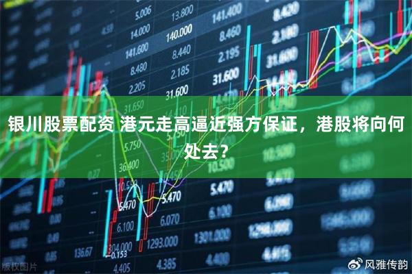 银川股票配资 港元走高逼近强方保证，港股将向何处去？