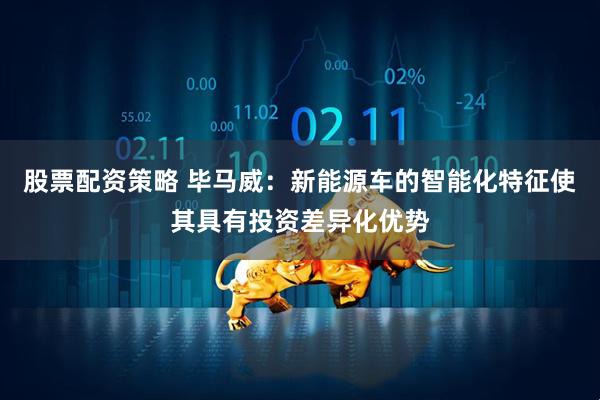 股票配资策略 毕马威：新能源车的智能化特征使其具有投资差异化优势