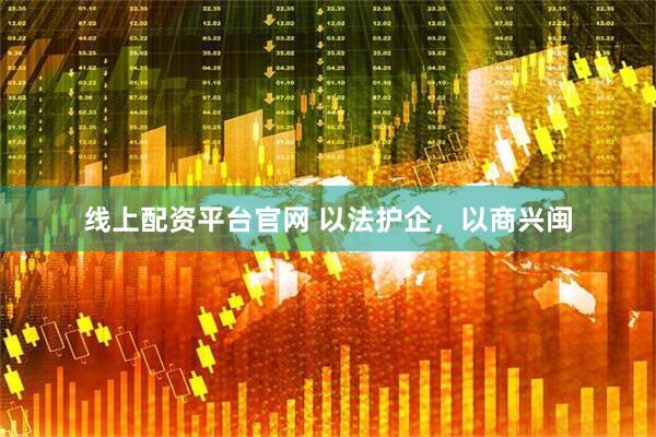 线上配资平台官网 以法护企，以商兴闽
