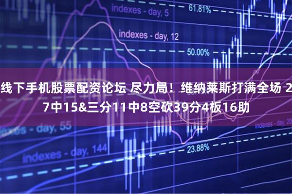 线下手机股票配资论坛 尽力局！维纳莱斯打满全场 27中15&三分11中8空砍39分4板16助