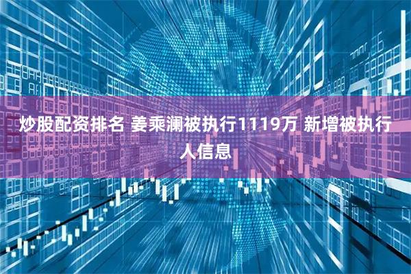 炒股配资排名 姜乘澜被执行1119万 新增被执行人信息