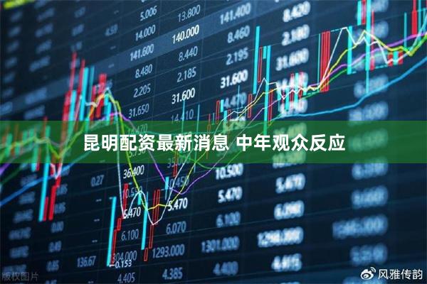 昆明配资最新消息 中年观众反应