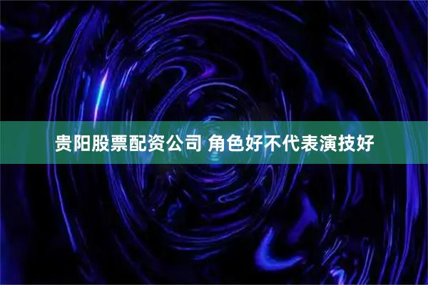 贵阳股票配资公司 角色好不代表演技好