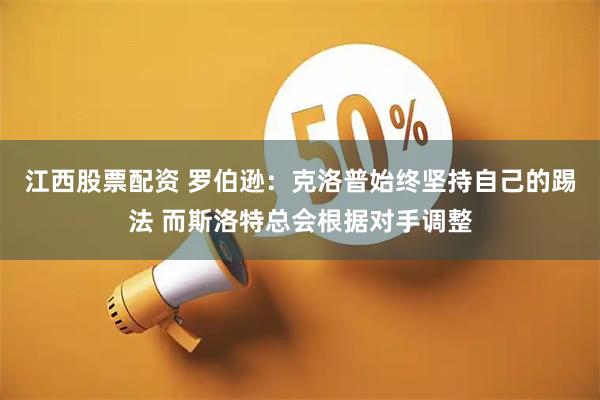 江西股票配资 罗伯逊：克洛普始终坚持自己的踢法 而斯洛特总会根据对手调整