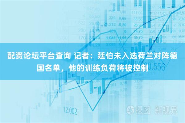 配资论坛平台查询 记者：廷伯未入选荷兰对阵德国名单，他的训练负荷将被控制